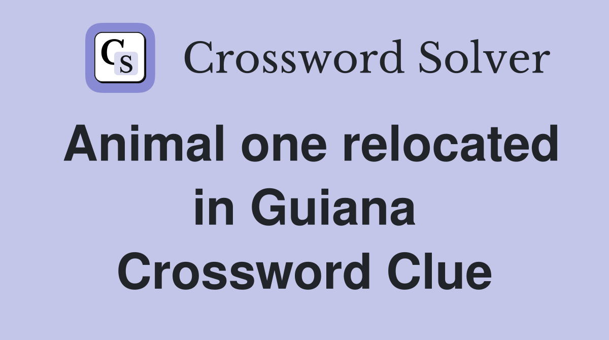 Animal one relocated in Guiana Crossword Clue