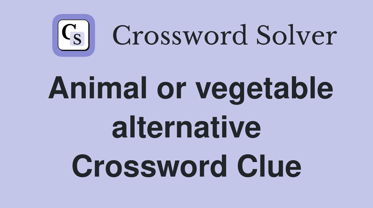 Animal or vegetable alternative Crossword Clue