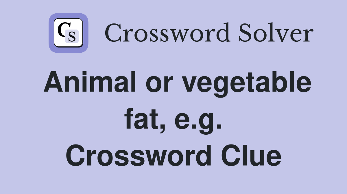 Animal or vegetable fat, e.g. Crossword Clue