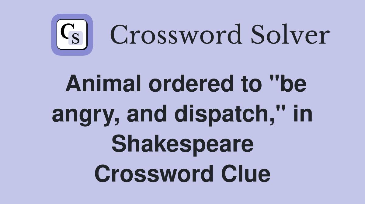 Animal ordered to "be angry, and dispatch," in Shakespeare Crossword Clue