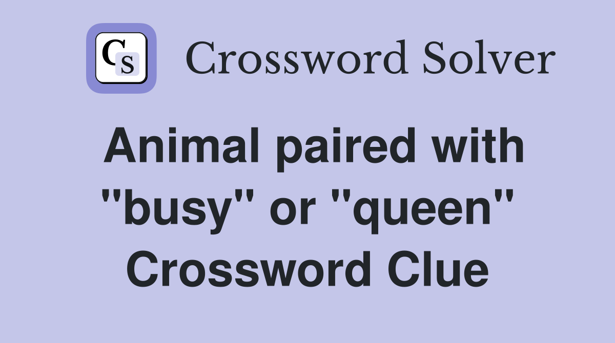 Animal paired with "busy" or "queen" Crossword Clue