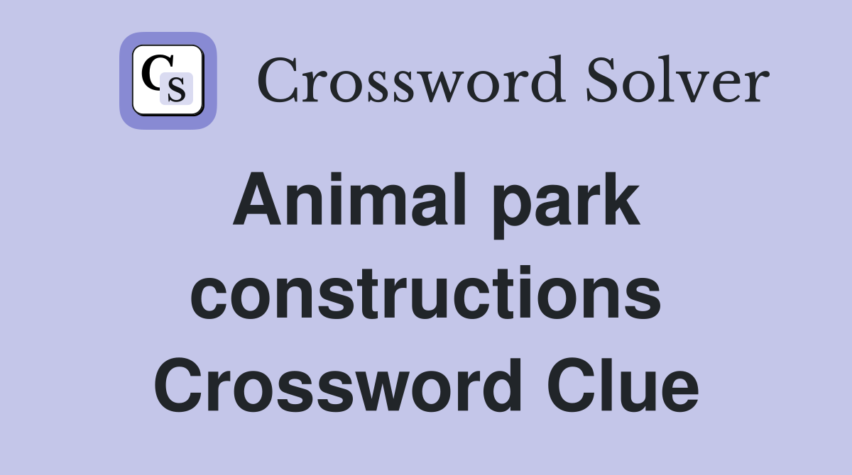 Animal park constructions Crossword Clue