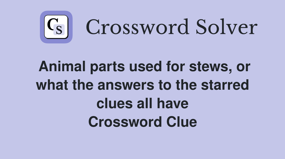 Animal parts used for stews, or what the answers to the starred clues all have Crossword Clue