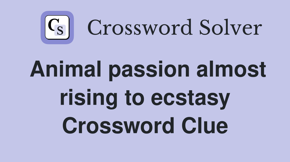 Animal passion almost rising to ecstasy Crossword Clue