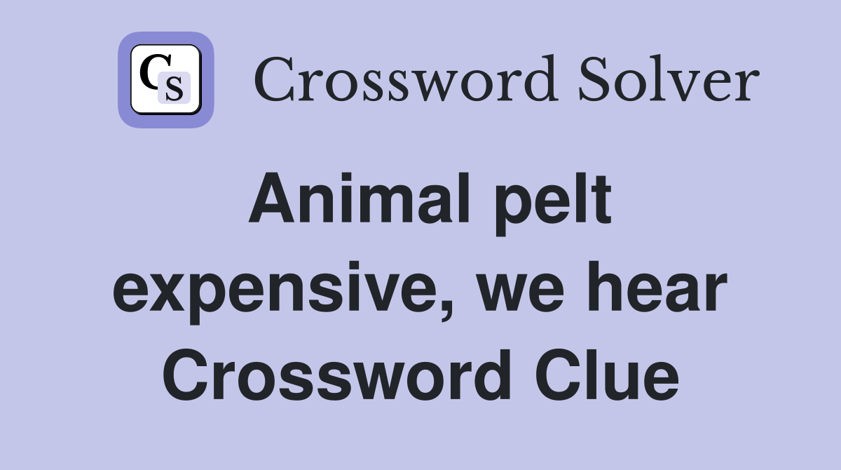 Animal pelt expensive, we hear Crossword Clue