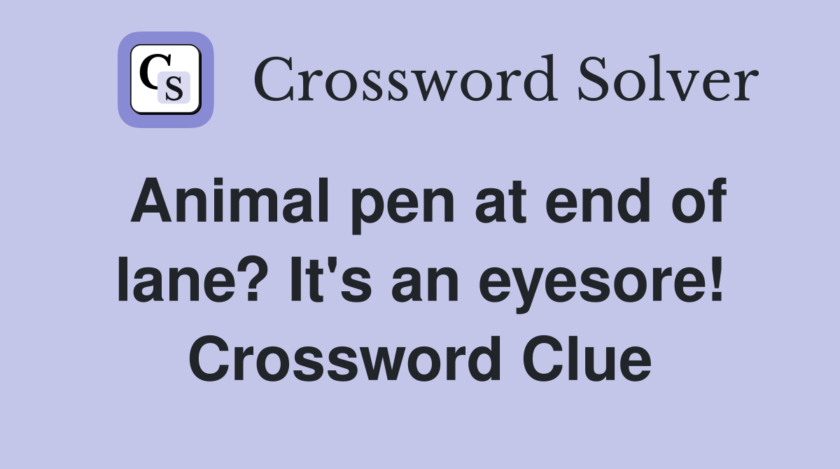 Animal pen at end of lane? It's an eyesore! Crossword Clue
