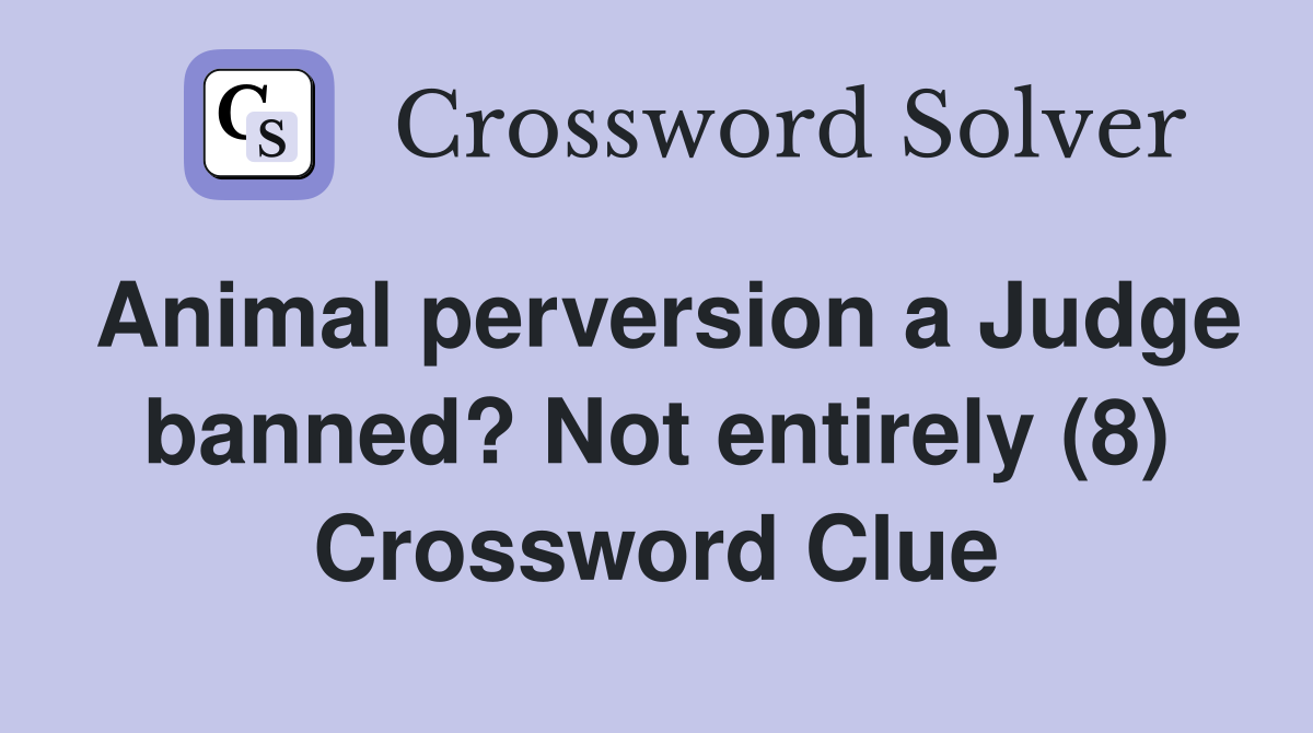Animal perversion a Judge banned? Not entirely (8) Crossword Clue
