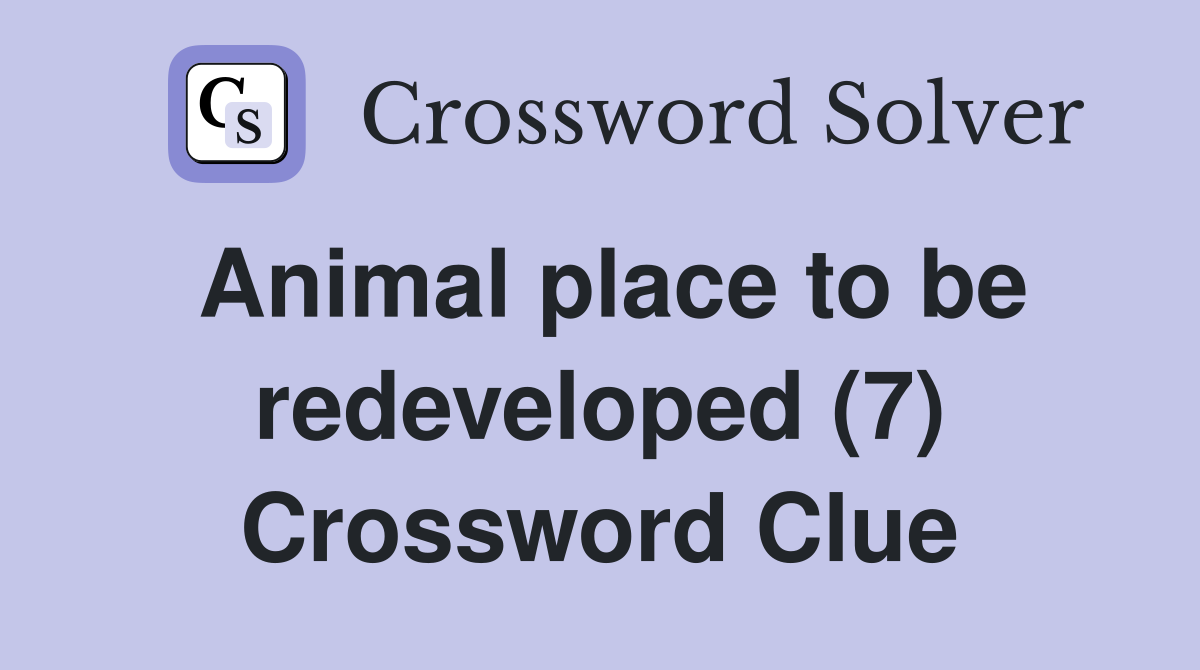 Animal place to be redeveloped (7) Crossword Clue