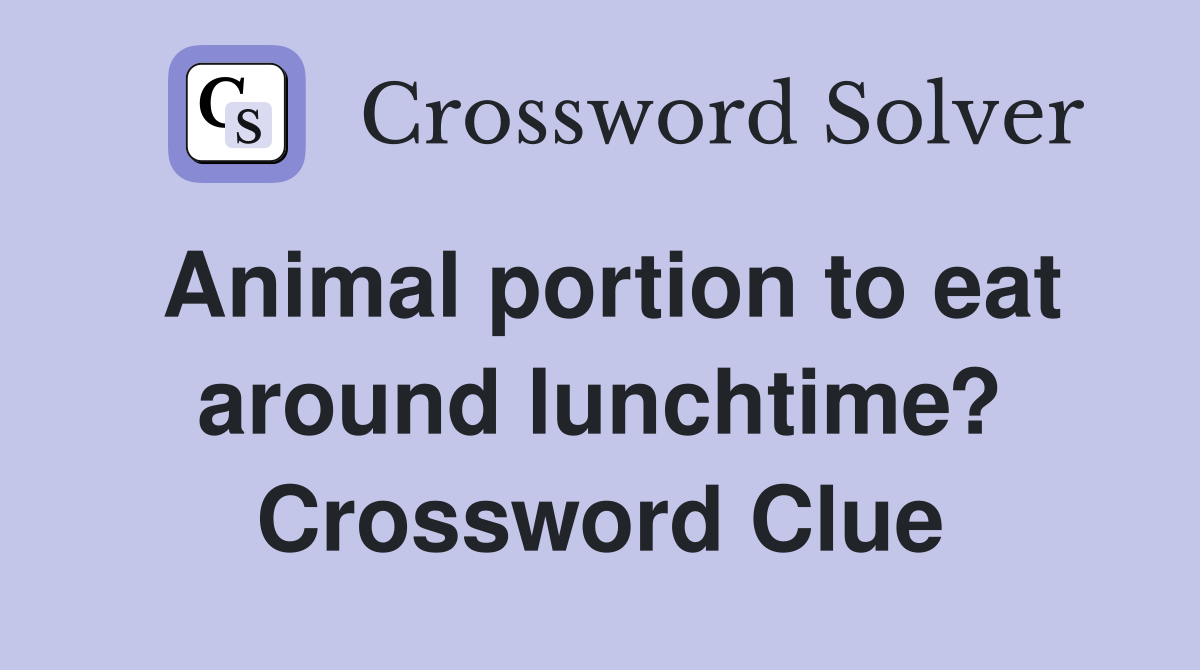 Animal portion to eat around lunchtime? Crossword Clue