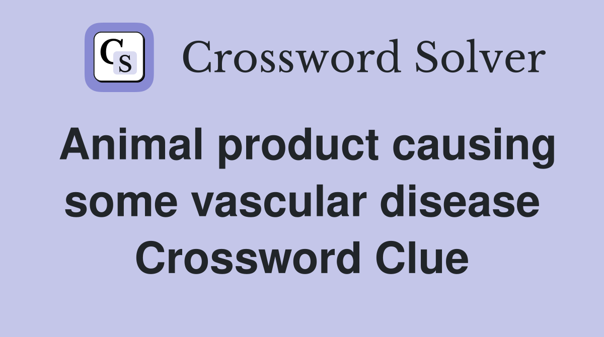 Animal product causing some vascular disease Crossword Clue