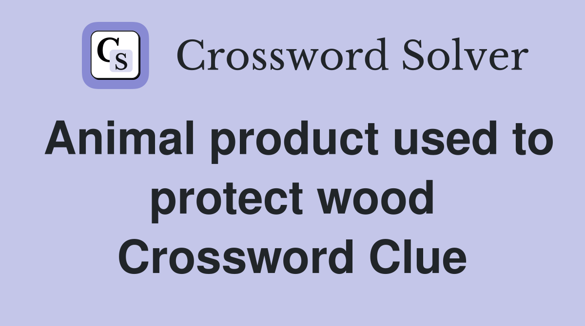 Animal product used to protect wood Crossword Clue