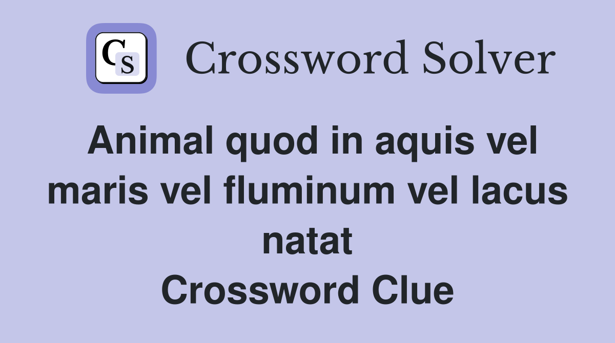 Animal quod in aquis vel maris vel fluminum vel lacus natat Crossword Clue