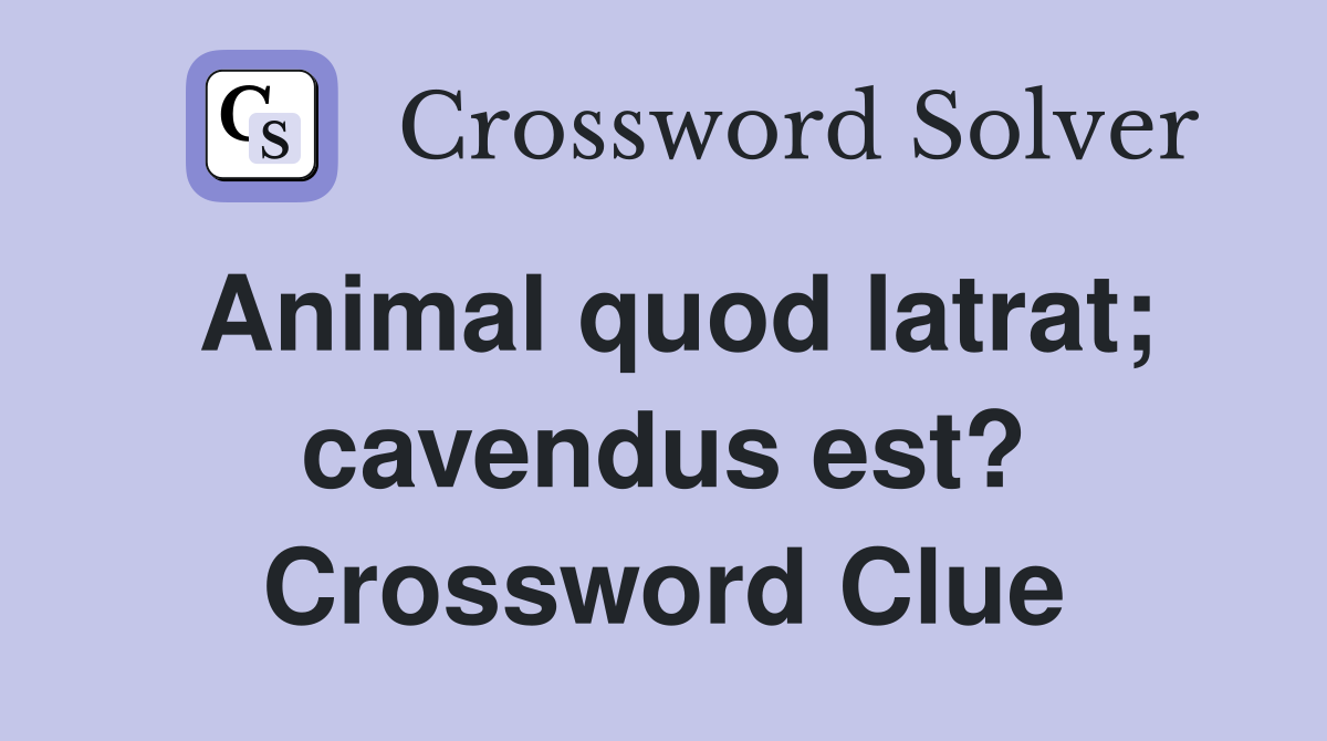 Animal quod latrat; cavendus est? Crossword Clue