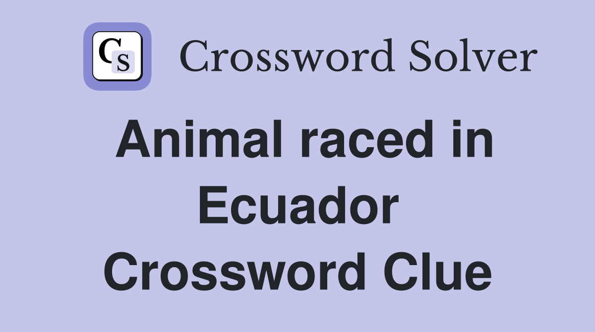 Animal raced in Ecuador Crossword Clue
