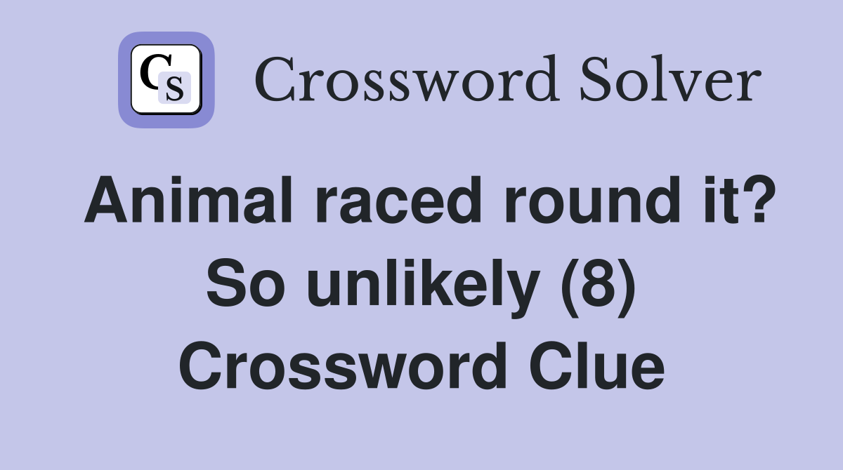 Animal raced round it? So unlikely (8) Crossword Clue