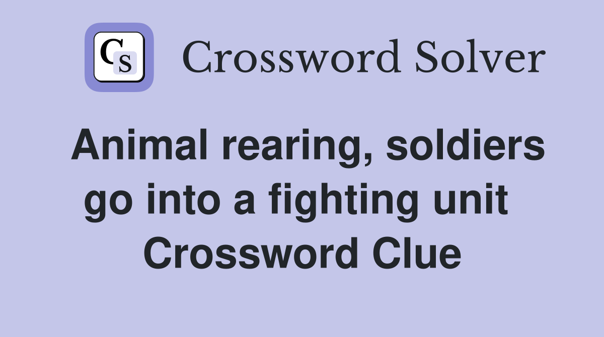 Animal rearing, soldiers go into a fighting unit  Crossword Clue