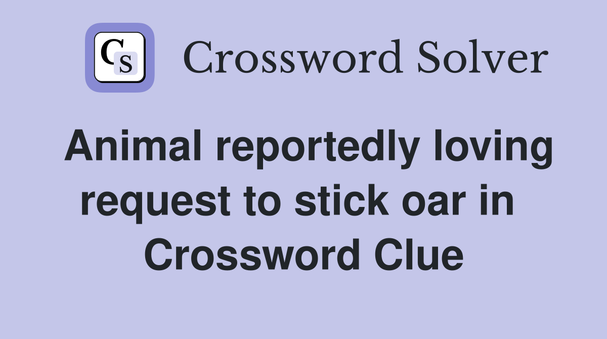 Animal reportedly loving request to stick oar in  Crossword Clue