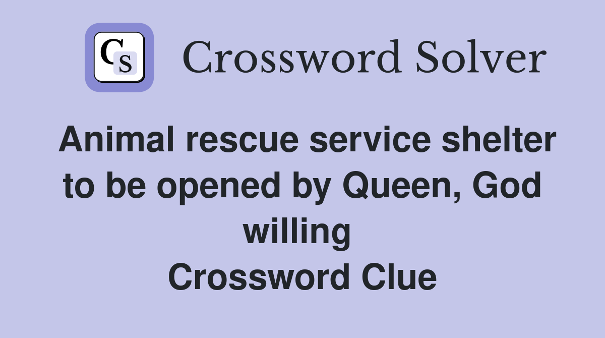 Animal rescue service shelter to be opened by Queen, God willing  Crossword Clue