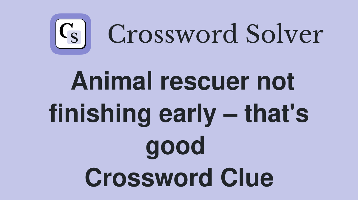 Animal rescuer not finishing early – that's good  Crossword Clue