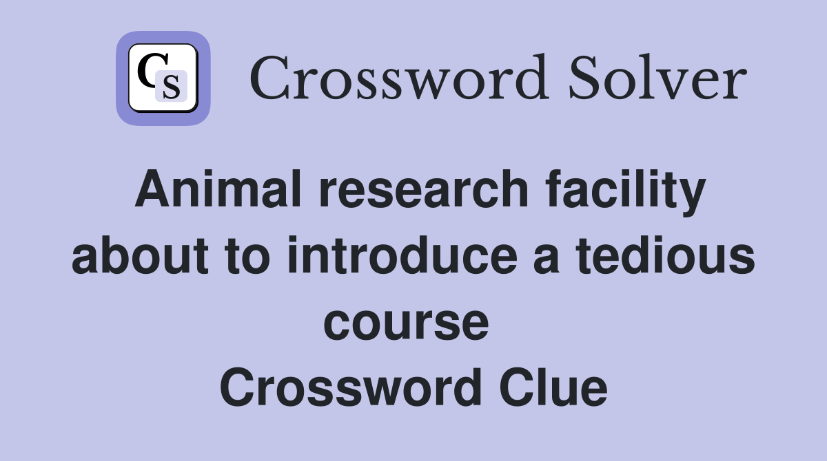 Animal research facility about to introduce a tedious course  Crossword Clue