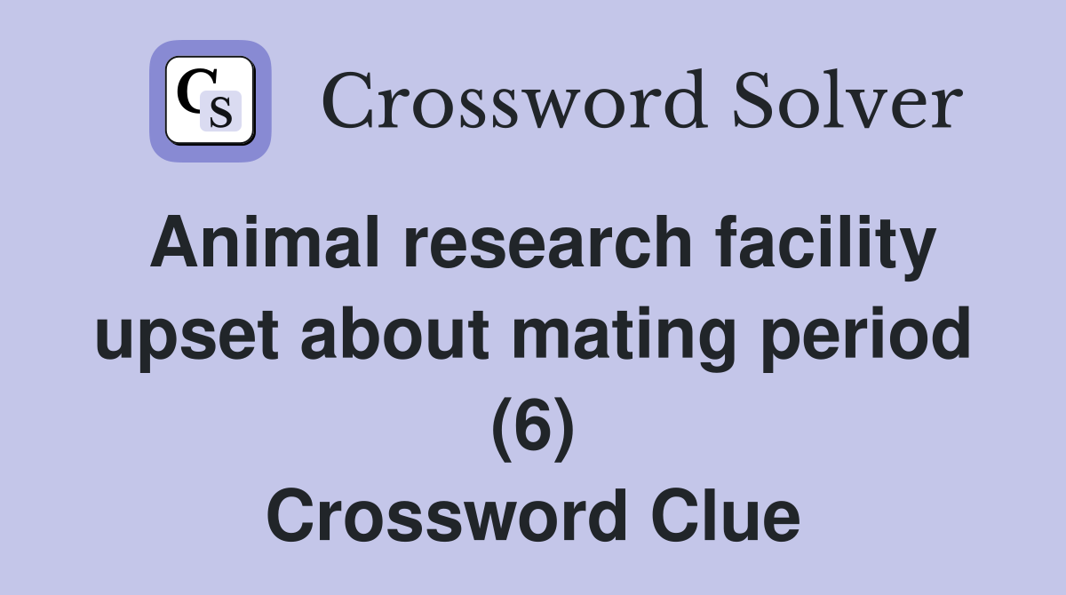 Animal research facility upset about mating period (6) Crossword Clue