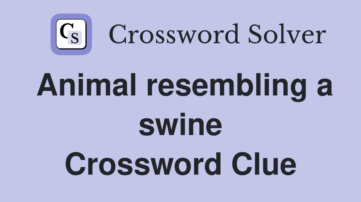 Animal resembling a swine Crossword Clue