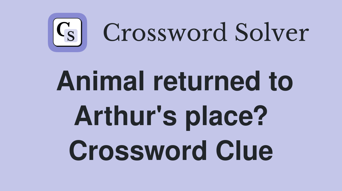 Animal returned to Arthur's place? Crossword Clue
