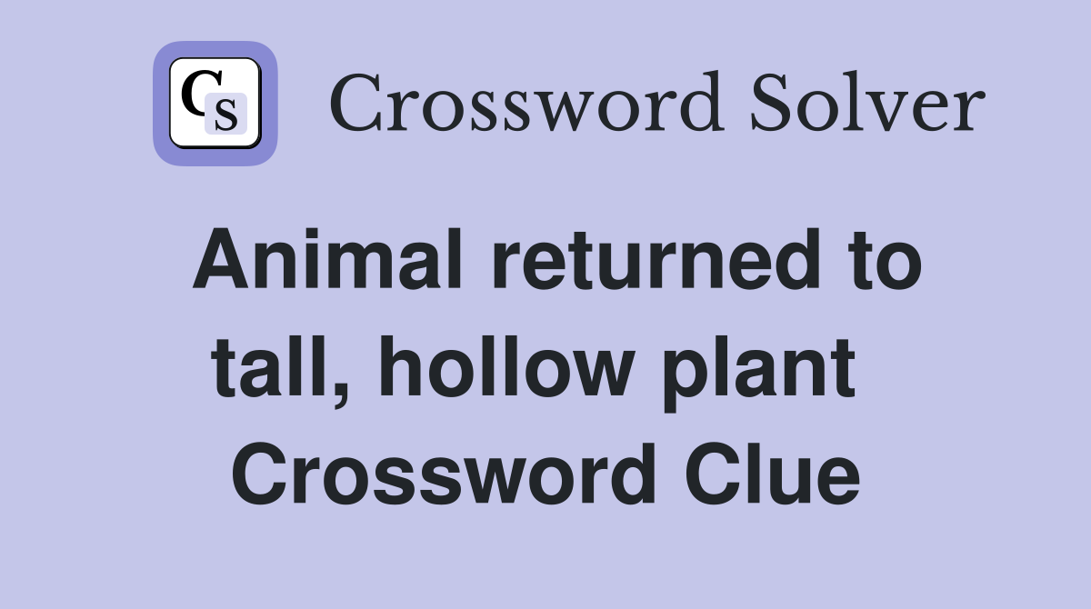 Animal returned to tall, hollow plant  Crossword Clue