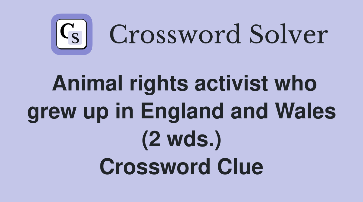 Animal rights activist who grew up in England and Wales (2 wds.) Crossword Clue