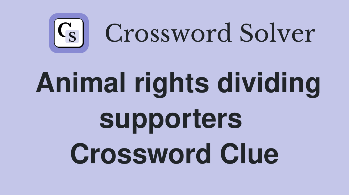 Animal rights dividing supporters  Crossword Clue