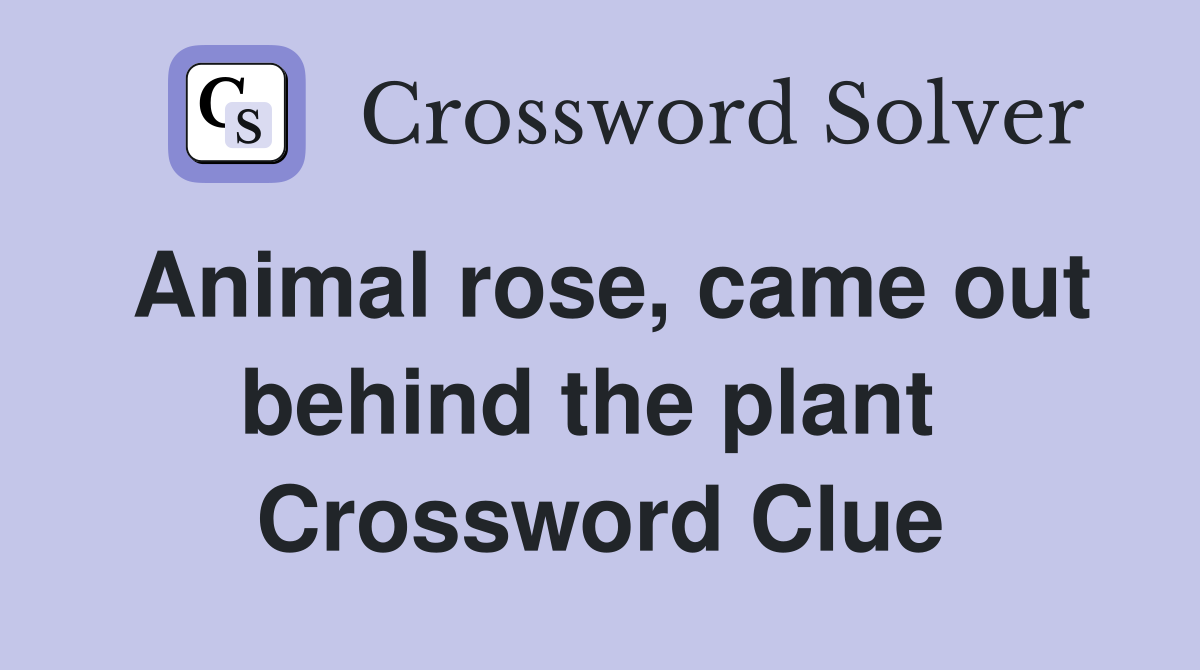 Animal rose, came out behind the plant  Crossword Clue