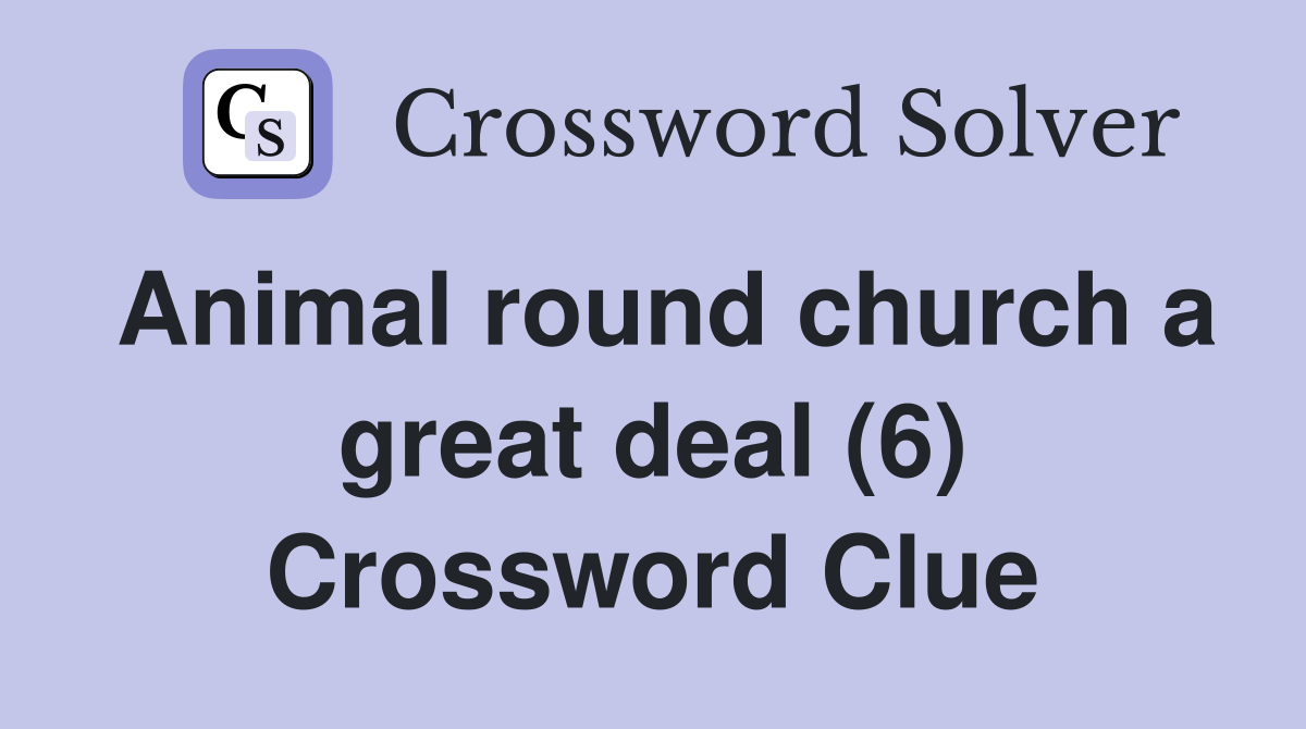 Animal round church a great deal (6) Crossword Clue
