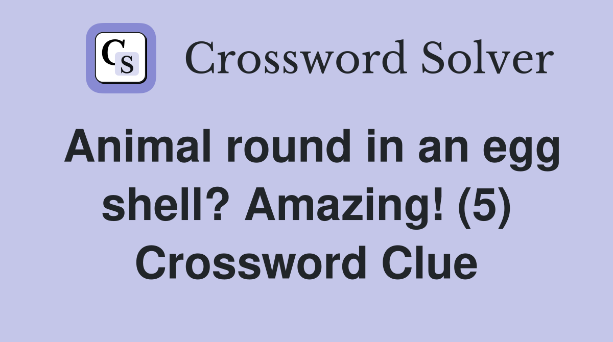 Animal round in an egg shell? Amazing! (5) Crossword Clue