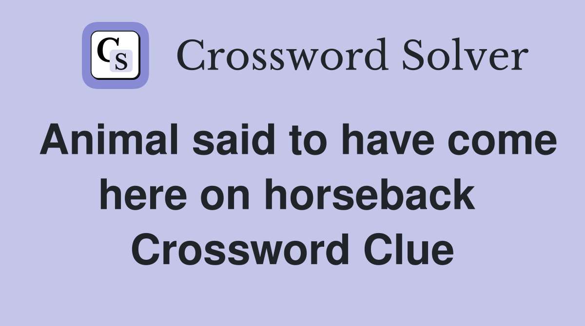 Animal said to have come here on horseback  Crossword Clue