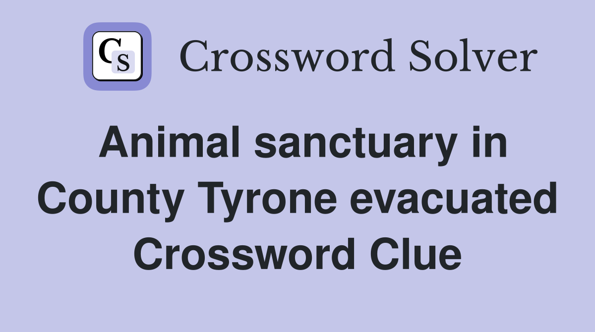 Animal sanctuary in County Tyrone evacuated Crossword Clue