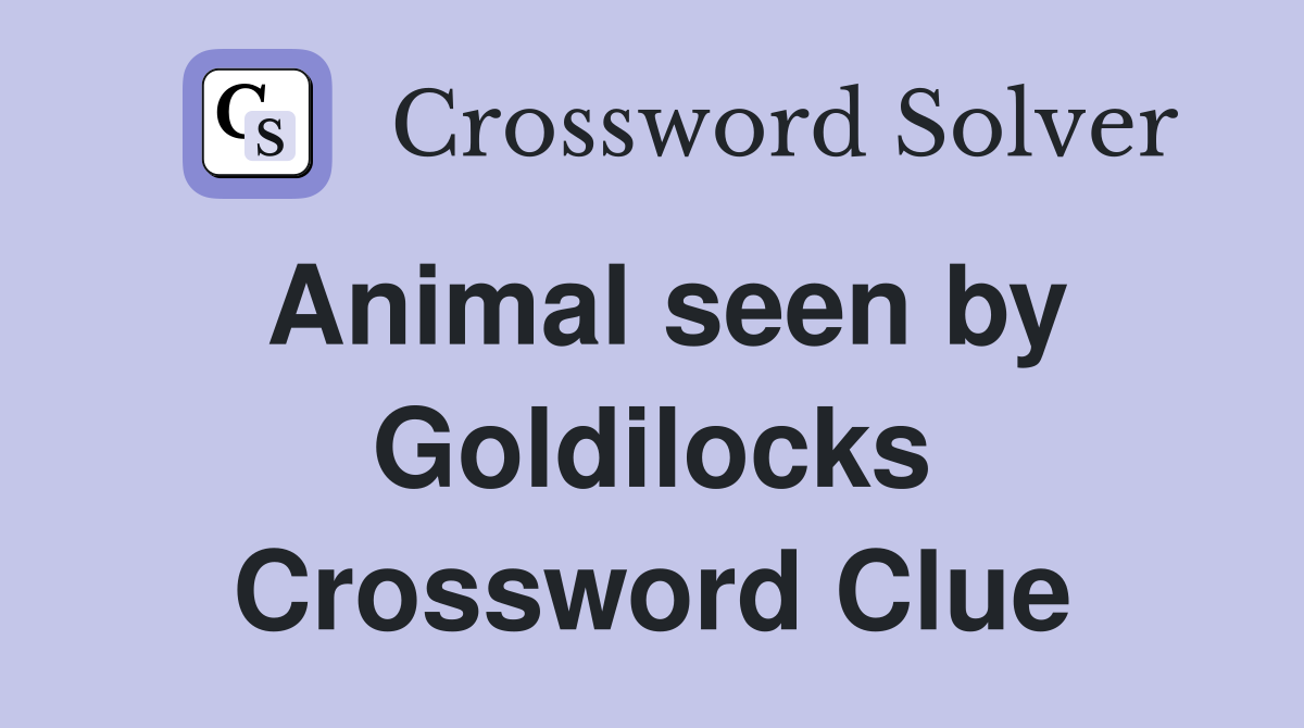 Animal seen by Goldilocks Crossword Clue