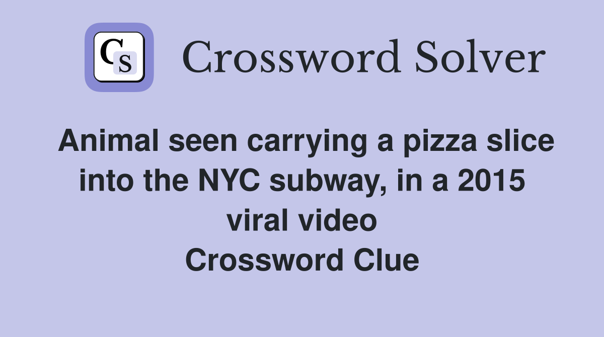 Animal seen carrying a pizza slice into the NYC subway, in a 2015 viral video Crossword Clue