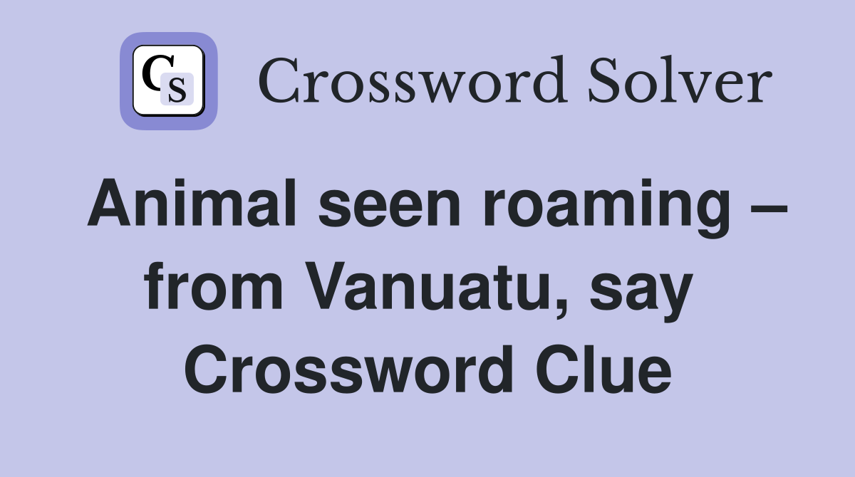 Animal seen roaming – from Vanuatu, say  Crossword Clue
