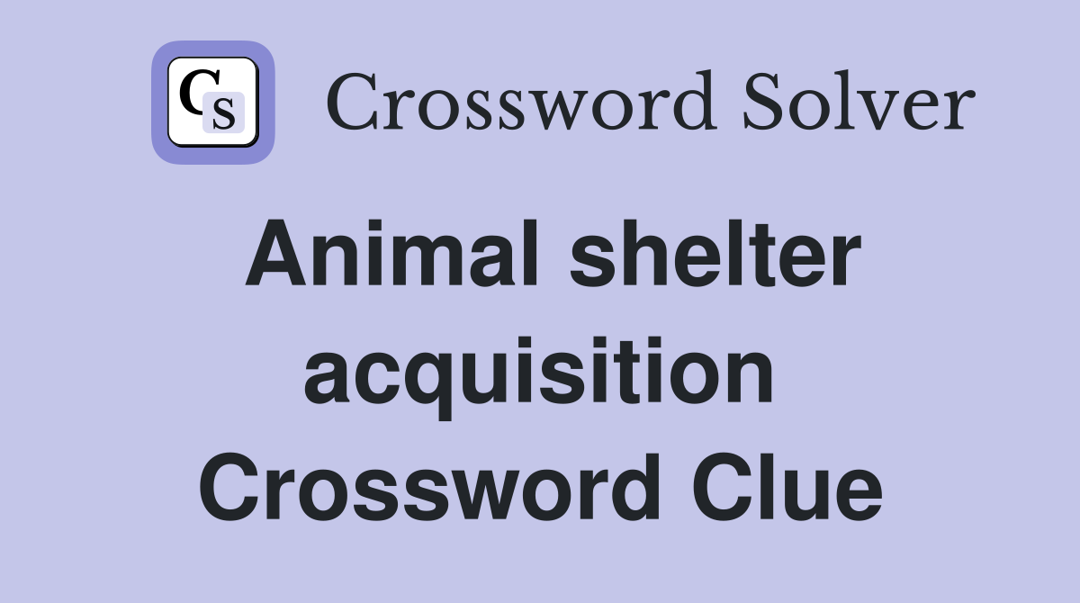 Animal shelter acquisition Crossword Clue