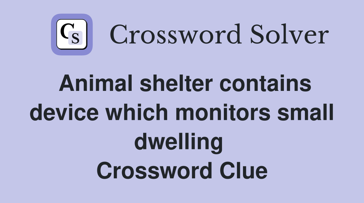 Animal shelter contains device which monitors small dwelling  Crossword Clue
