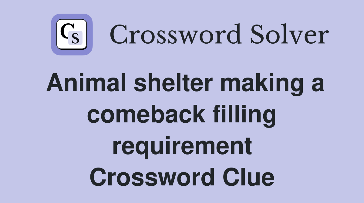 Animal shelter making a comeback filling requirement Crossword Clue