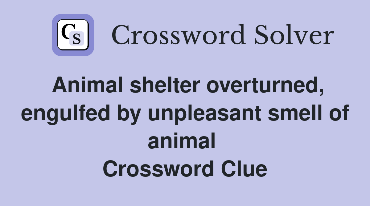 Animal shelter overturned, engulfed by unpleasant smell of animal  Crossword Clue