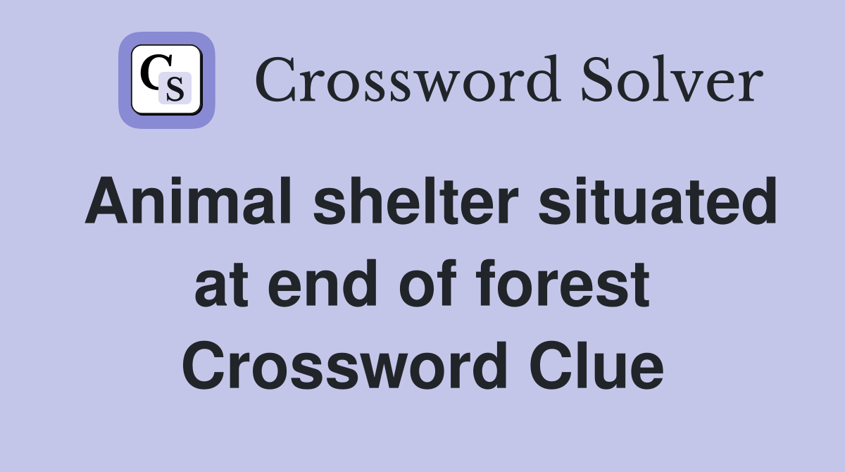 Animal shelter situated at end of forest Crossword Clue