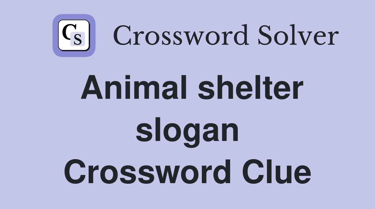 Animal shelter slogan Crossword Clue