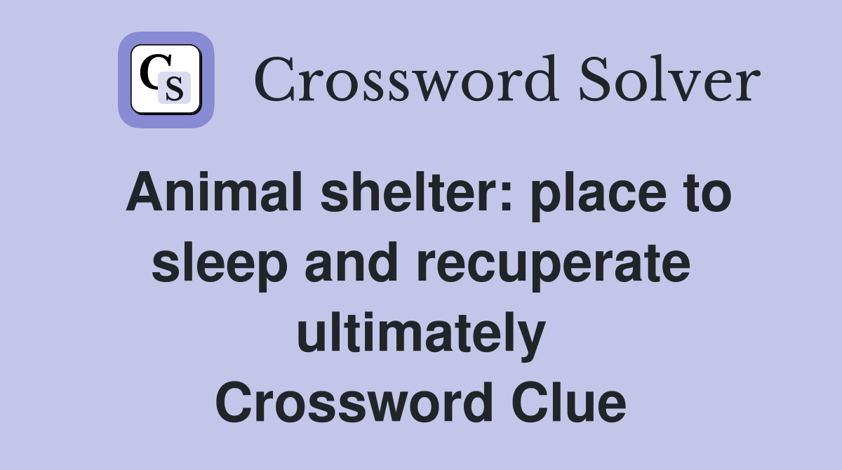 Animal shelter: place to sleep and recuperate ultimately Crossword Clue