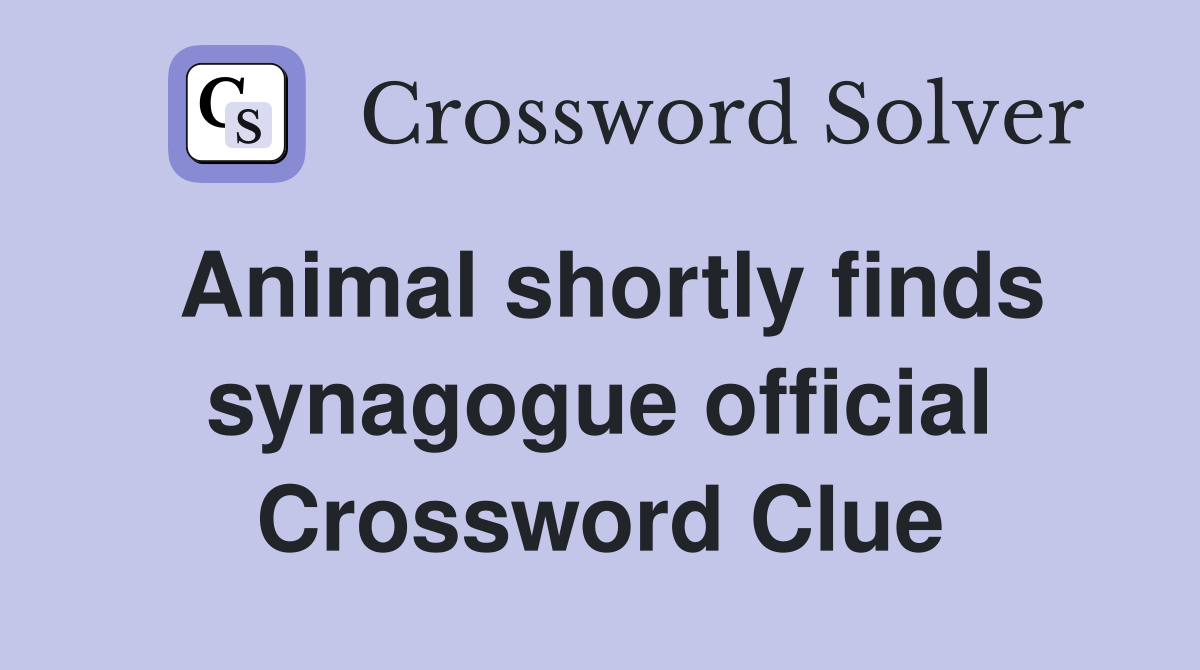 Animal shortly finds synagogue official Crossword Clue
