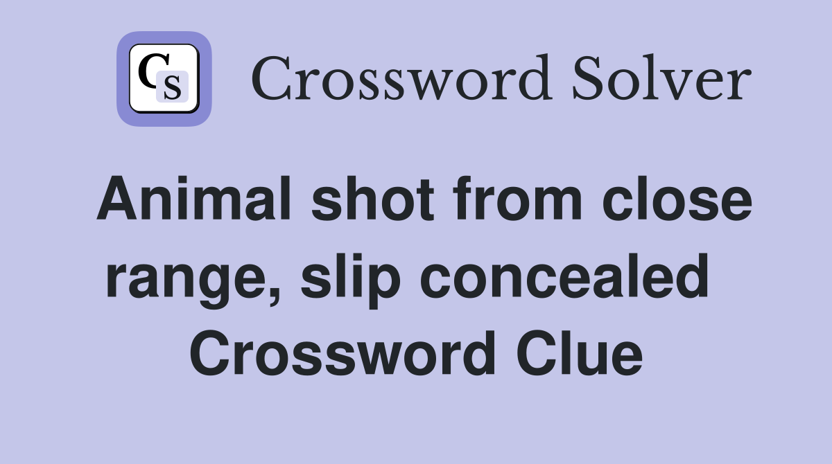 Animal shot from close range, slip concealed  Crossword Clue