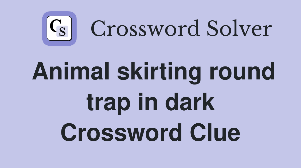 Animal skirting round trap in dark Crossword Clue