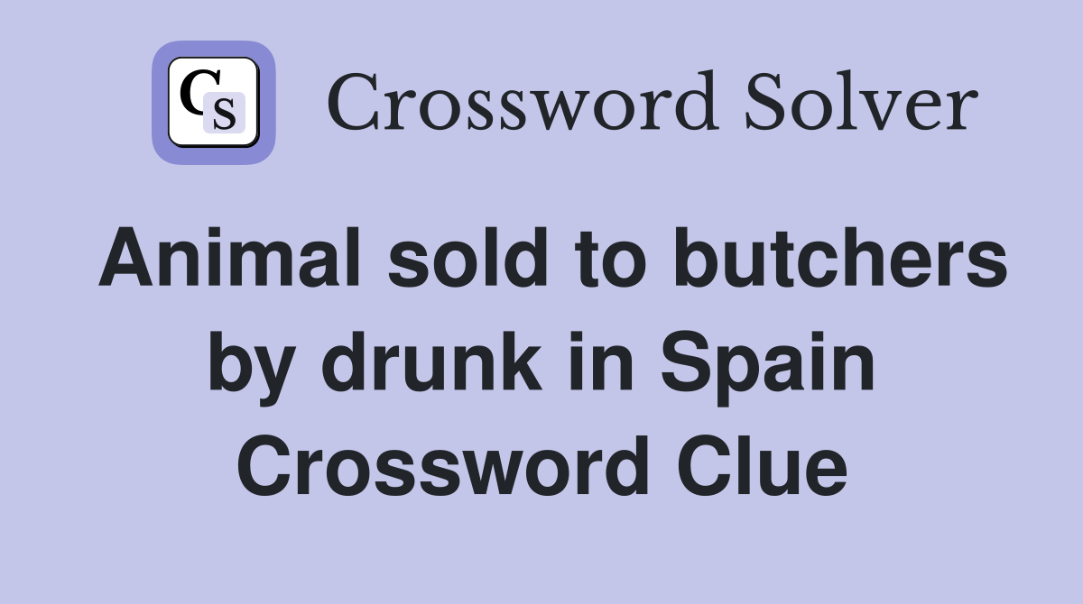 Animal sold to butchers by drunk in Spain Crossword Clue