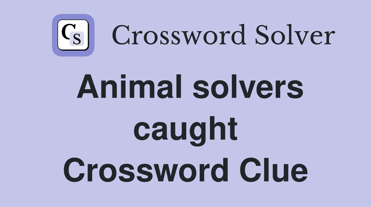 Animal solvers caught Crossword Clue